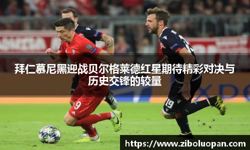 拜仁慕尼黑迎战贝尔格莱德红星期待精彩对决与历史交锋的较量