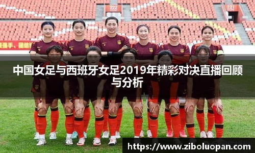 中国女足与西班牙女足2019年精彩对决直播回顾与分析